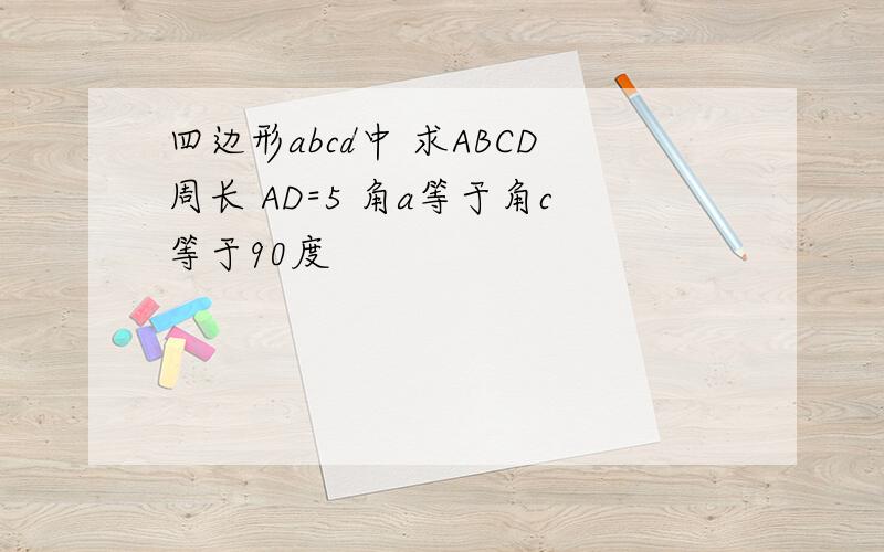 四边形abcd中 求ABCD周长 AD=5 角a等于角c等于90度