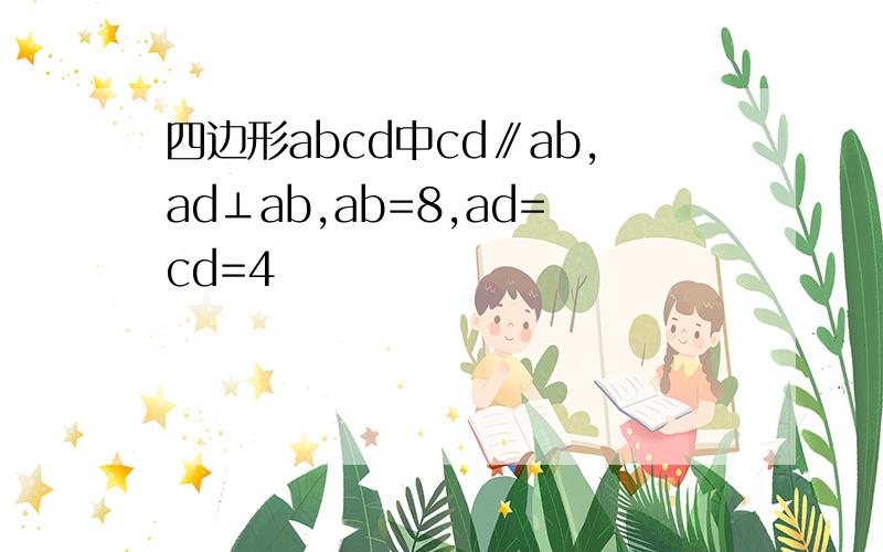 四边形abcd中cd∥ab,ad⊥ab,ab=8,ad=cd=4