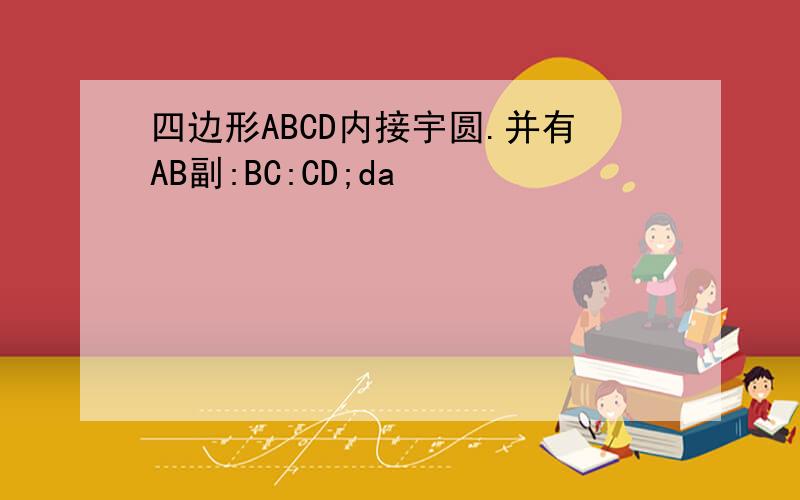 四边形ABCD内接宇圆.并有AB副:BC:CD;da