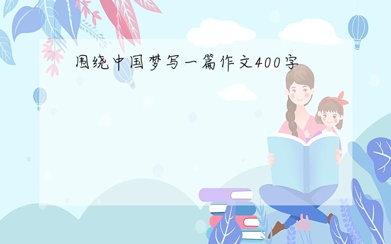 围绕中国梦写一篇作文400字