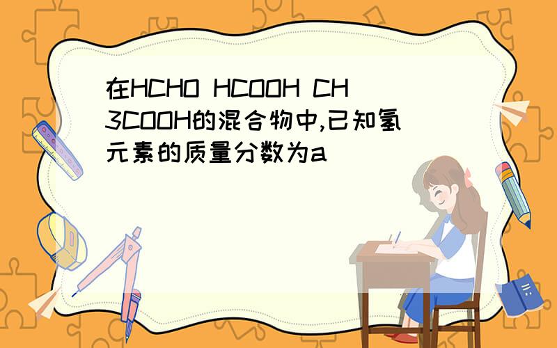 在HCHO HCOOH CH3COOH的混合物中,已知氢元素的质量分数为a