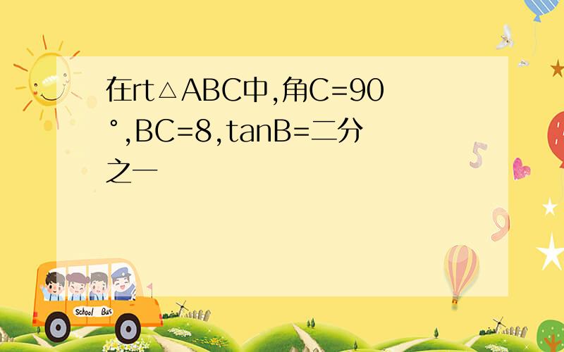 在rt△ABC中,角C=90°,BC=8,tanB=二分之一