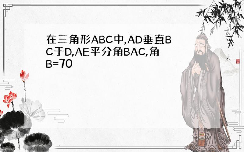 在三角形ABC中,AD垂直BC于D,AE平分角BAC,角B=70