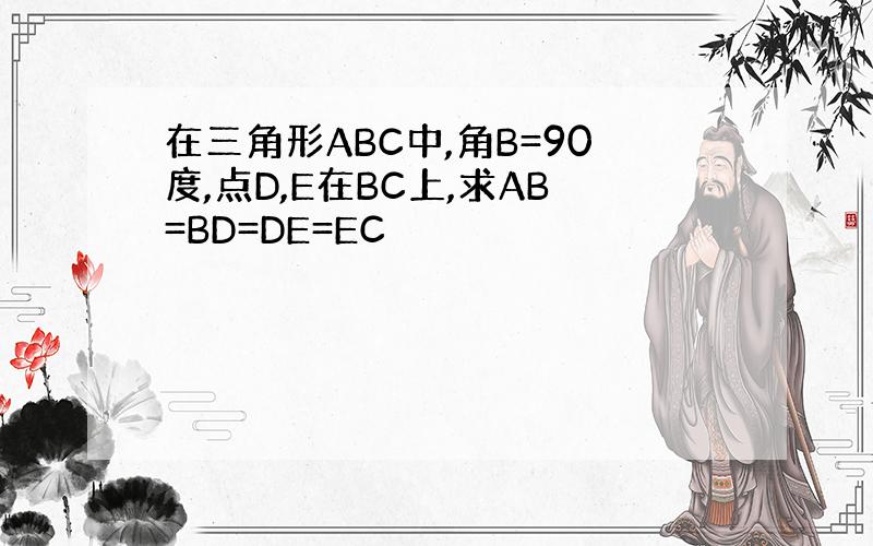 在三角形ABC中,角B=90度,点D,E在BC上,求AB=BD=DE=EC