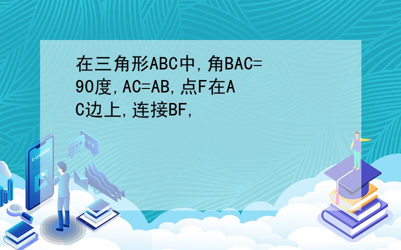 在三角形ABC中,角BAC=90度,AC=AB,点F在AC边上,连接BF,