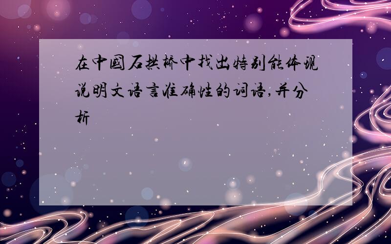 在中国石拱桥中找出特别能体现说明文语言准确性的词语,并分析