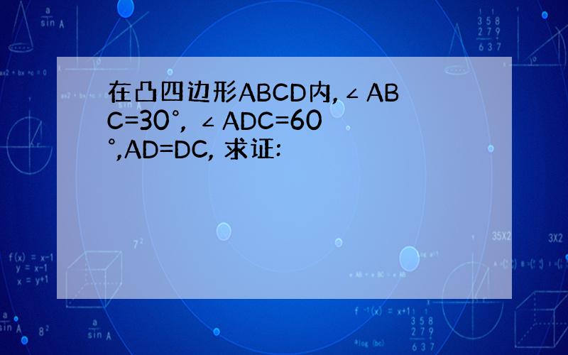 在凸四边形ABCD内,∠ABC=30°, ∠ADC=60°,AD=DC, 求证: