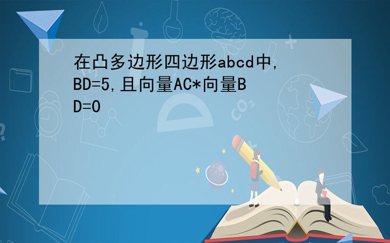 在凸多边形四边形abcd中,BD=5,且向量AC*向量BD=0