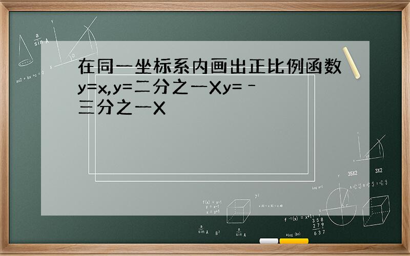 在同一坐标系内画出正比例函数y=x,y=二分之一Xy=﹣三分之一X