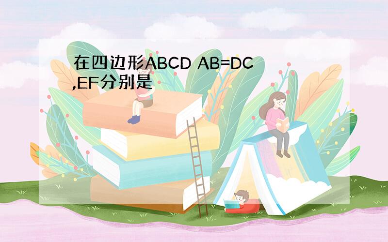 在四边形ABCD AB=DC,EF分别是