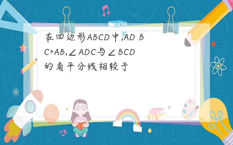 在四边形ABCD中,AD BC>AB,∠ADC与∠BCD的角平分线相较于