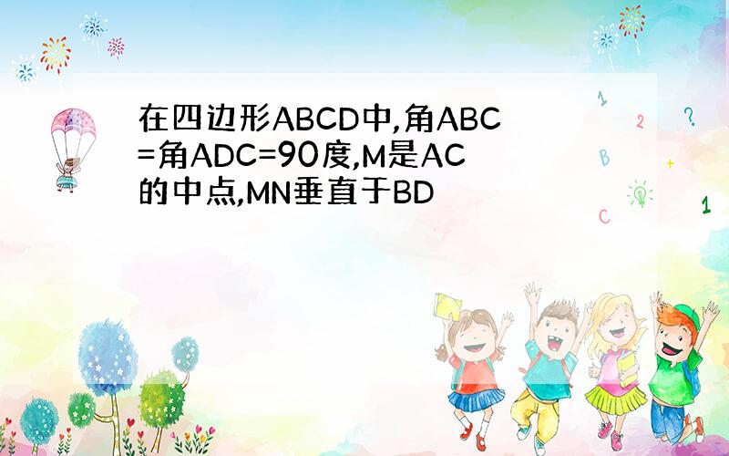 在四边形ABCD中,角ABC=角ADC=90度,M是AC的中点,MN垂直于BD