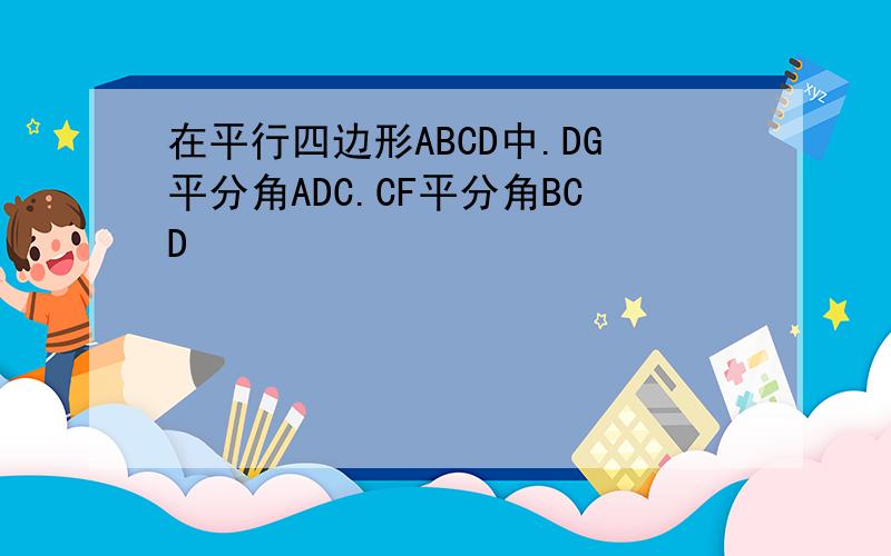 在平行四边形ABCD中.DG平分角ADC.CF平分角BCD