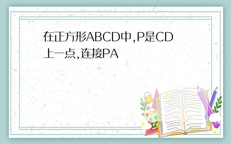 在正方形ABCD中,P是CD上一点,连接PA