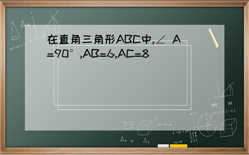 在直角三角形ABC中,∠ A=90°,AB=6,AC=8