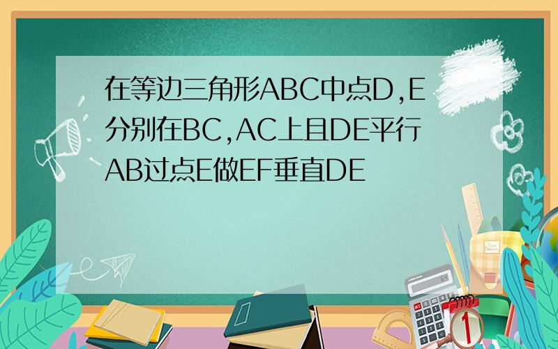 在等边三角形ABC中点D,E分别在BC,AC上且DE平行AB过点E做EF垂直DE