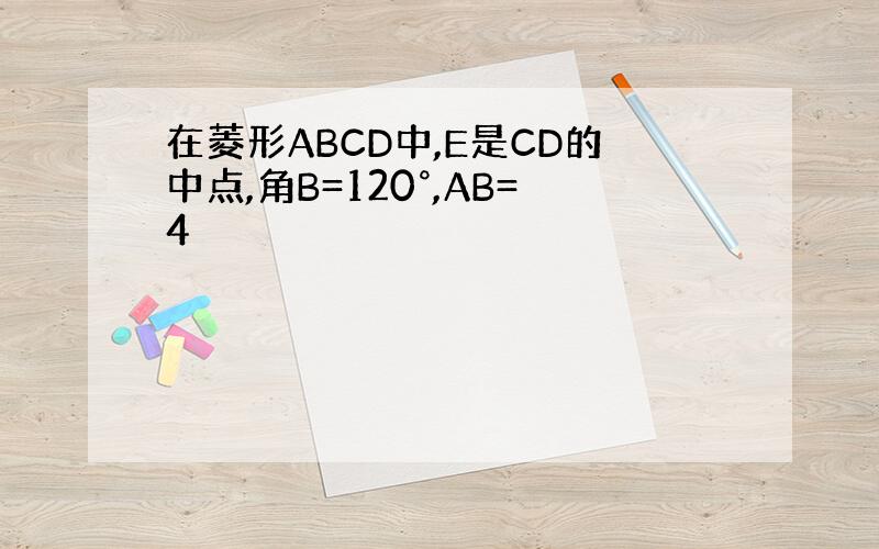 在菱形ABCD中,E是CD的中点,角B=120°,AB=4