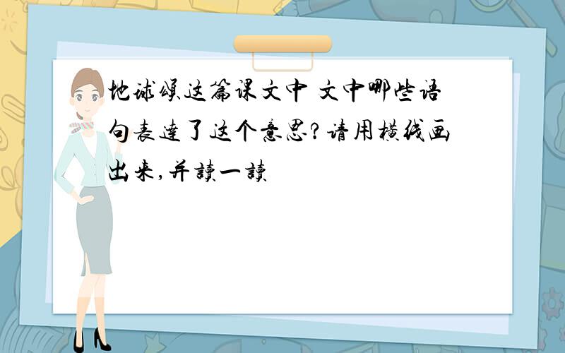 地球颂这篇课文中 文中哪些语句表达了这个意思?请用横线画出来,并读一读