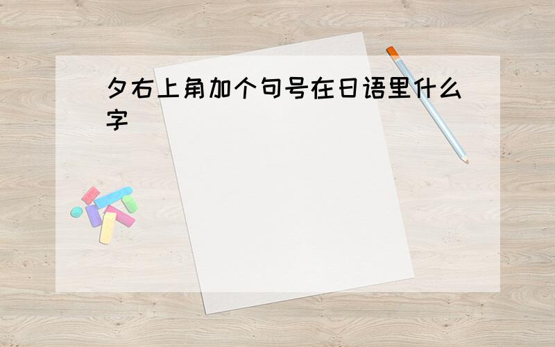 夕右上角加个句号在日语里什么字