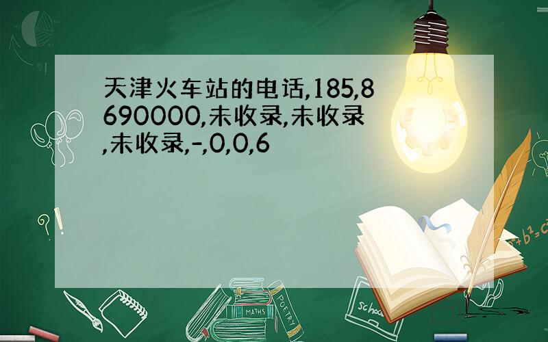 天津火车站的电话,185,8690000,未收录,未收录,未收录,-,0,0,6