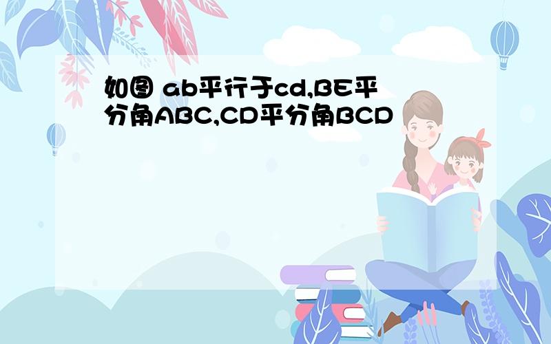 如图 ab平行于cd,BE平分角ABC,CD平分角BCD