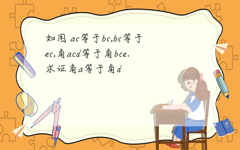 如图 ac等于bc,bc等于ec,角acd等于角bce.求证角a等于角d