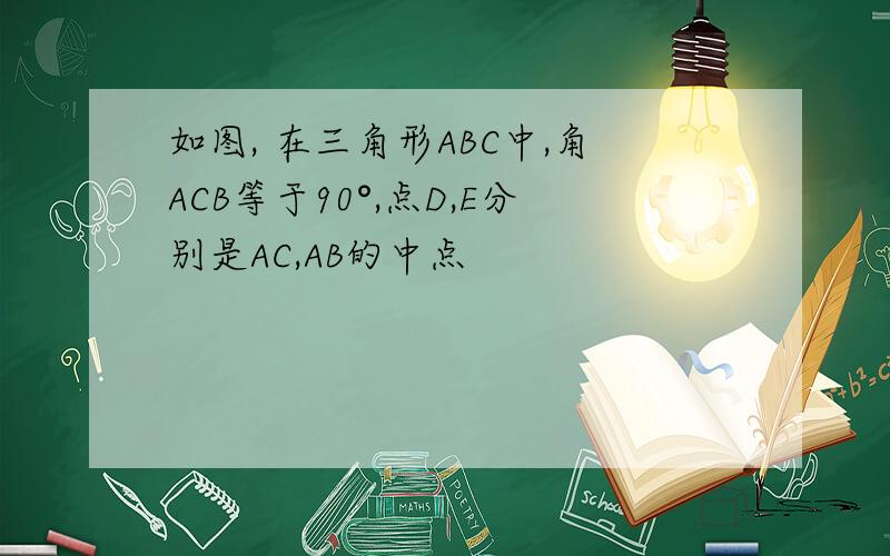如图, 在三角形ABC中,角ACB等于90°,点D,E分别是AC,AB的中点
