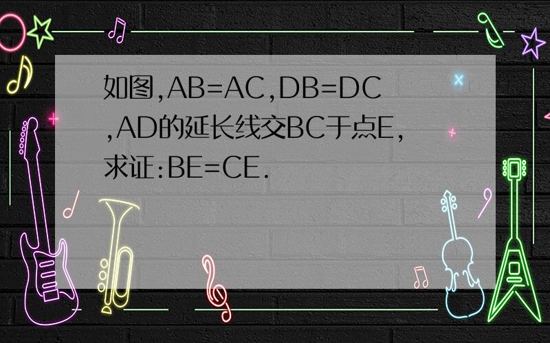 如图,AB=AC,DB=DC,AD的延长线交BC于点E,求证:BE=CE.