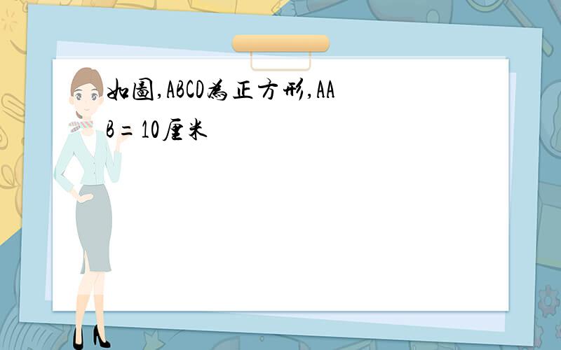 如图,ABCD为正方形,AAB=10厘米