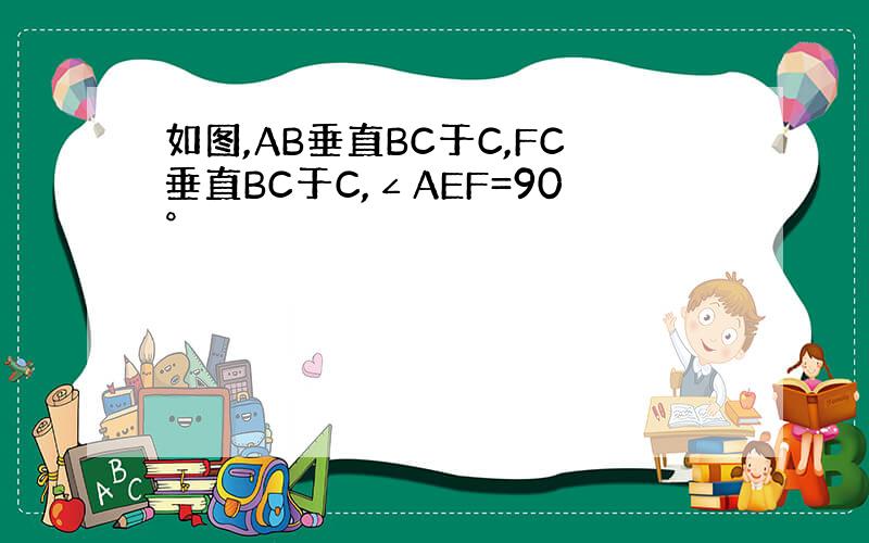 如图,AB垂直BC于C,FC垂直BC于C,∠AEF=90°