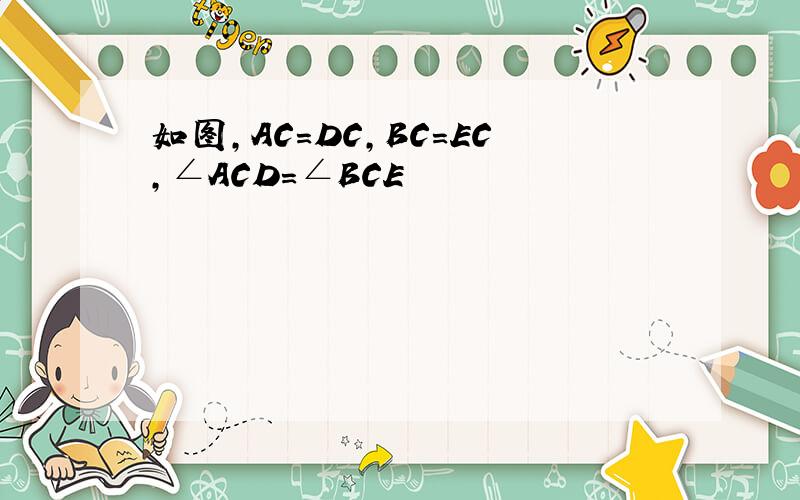 如图,AC=DC,BC=EC,∠ACD=∠BCE
