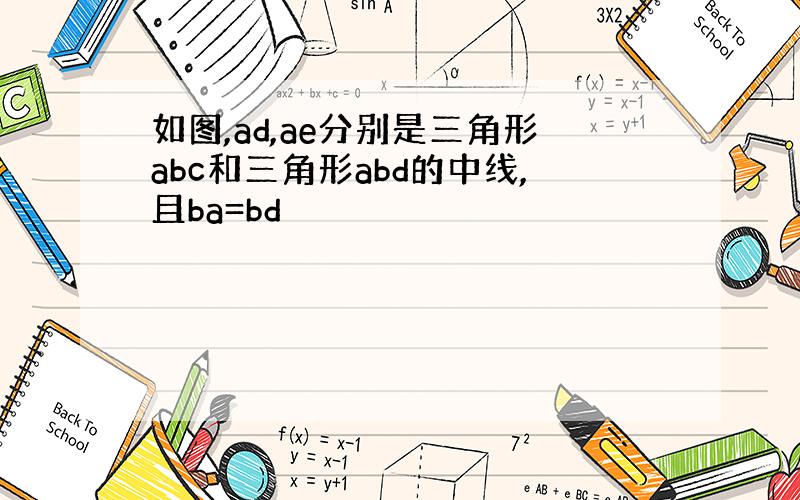 如图,ad,ae分别是三角形abc和三角形abd的中线,且ba=bd