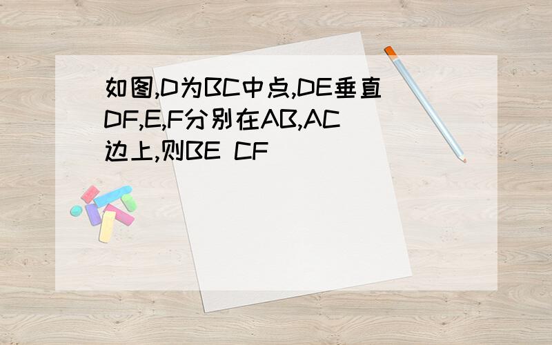 如图,D为BC中点,DE垂直DF,E,F分别在AB,AC边上,则BE CF