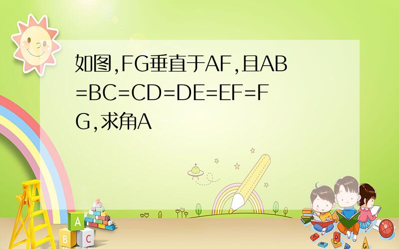 如图,FG垂直于AF,且AB=BC=CD=DE=EF=FG,求角A