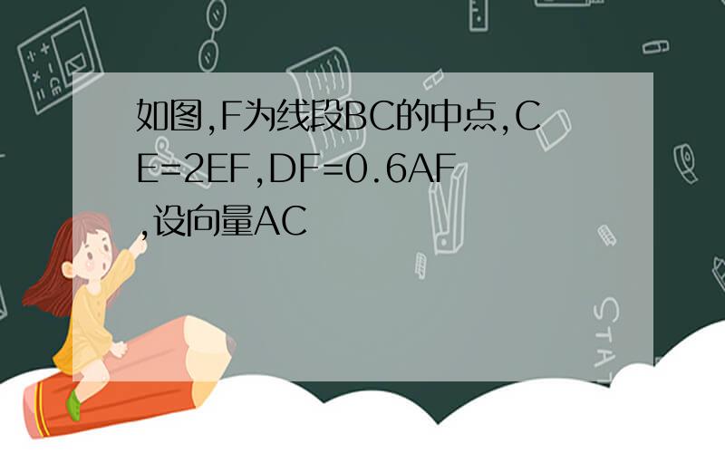 如图,F为线段BC的中点,CE=2EF,DF=0.6AF,设向量AC