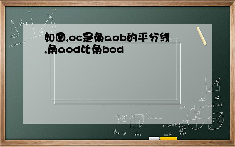 如图,oc是角aob的平分线,角aod比角bod