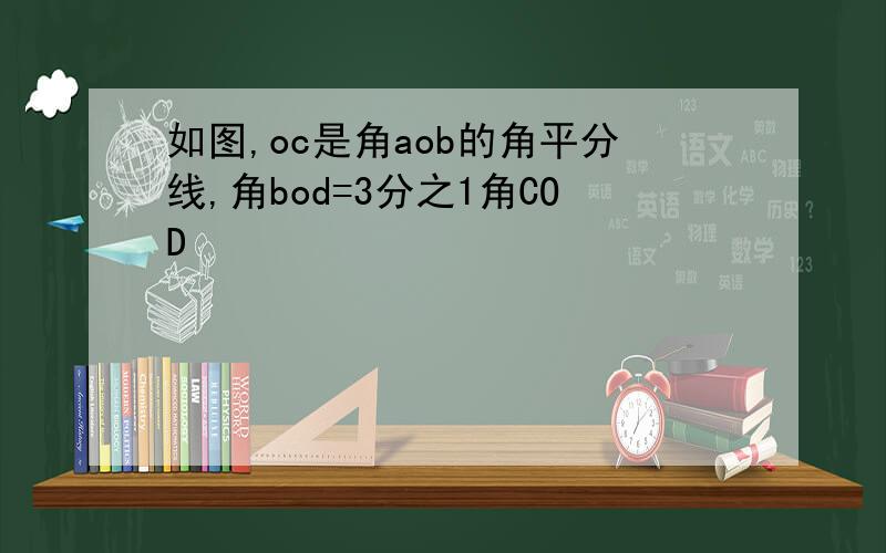 如图,oc是角aob的角平分线,角bod=3分之1角COD