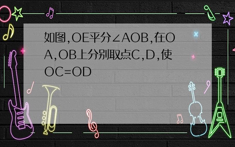 如图,OE平分∠AOB,在OA,OB上分别取点C,D,使OC=OD