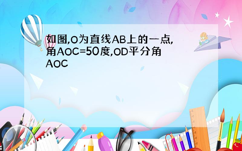 如图,O为直线AB上的一点,角AOC=50度,OD平分角AOC