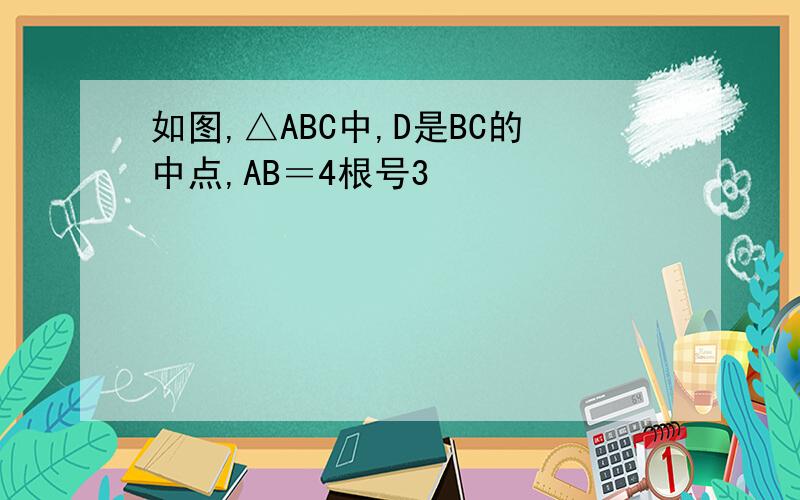 如图,△ABC中,D是BC的中点,AB＝4根号3
