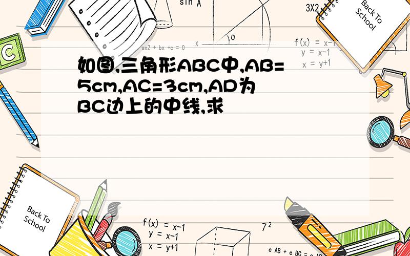 如图,三角形ABC中,AB=5cm,AC=3cm,AD为BC边上的中线,求