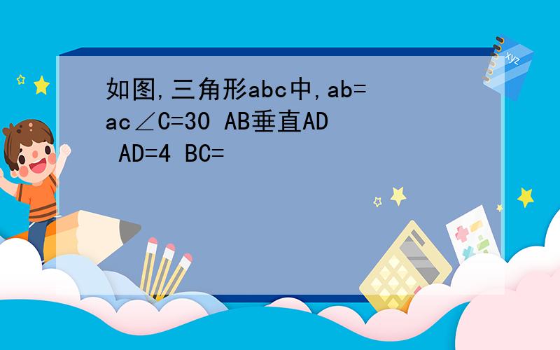 如图,三角形abc中,ab=ac∠C=30 AB垂直AD AD=4 BC=