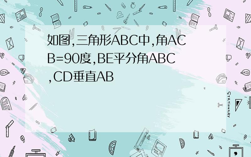 如图,三角形ABC中,角ACB=90度,BE平分角ABC,CD垂直AB