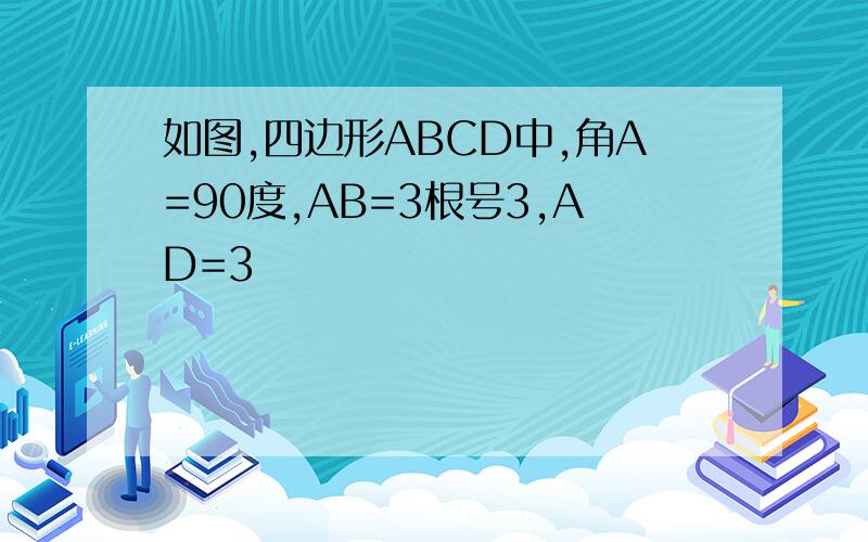 如图,四边形ABCD中,角A=90度,AB=3根号3,AD=3