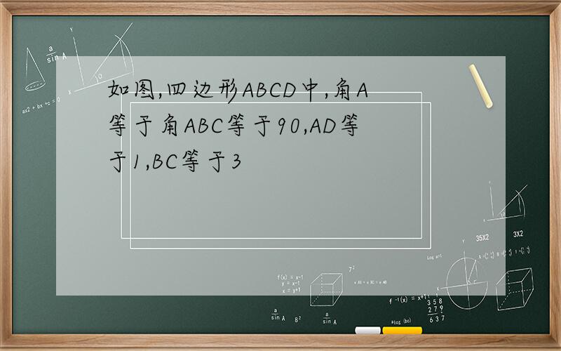 如图,四边形ABCD中,角A等于角ABC等于90,AD等于1,BC等于3