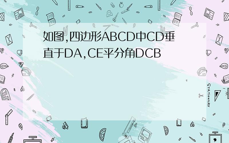 如图,四边形ABCD中CD垂直于DA,CE平分角DCB