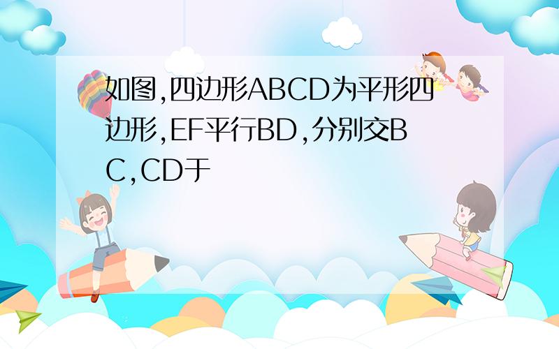 如图,四边形ABCD为平形四边形,EF平行BD,分别交BC,CD于