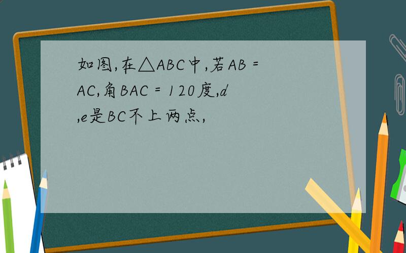 如图,在△ABC中,若AB＝AC,角BAC＝120度,d,e是BC不上两点,