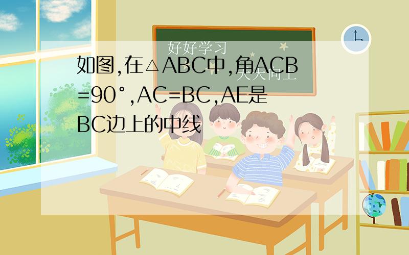 如图,在△ABC中,角ACB=90°,AC=BC,AE是BC边上的中线