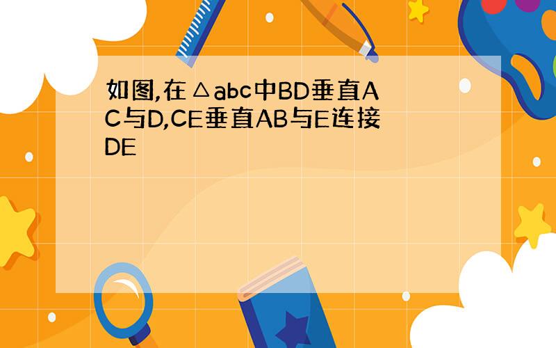如图,在△abc中BD垂直AC与D,CE垂直AB与E连接DE